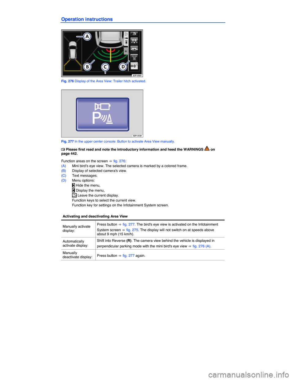 VOLKSWAGEN TOUAREG 2014 2.G Owners Manual  
Operation instructions 
 
Fig. 276 Display of the Area View: Trailer hitch activated. 
 
Fig. 277 In the upper center console: Button to activate Area View manually. 
�