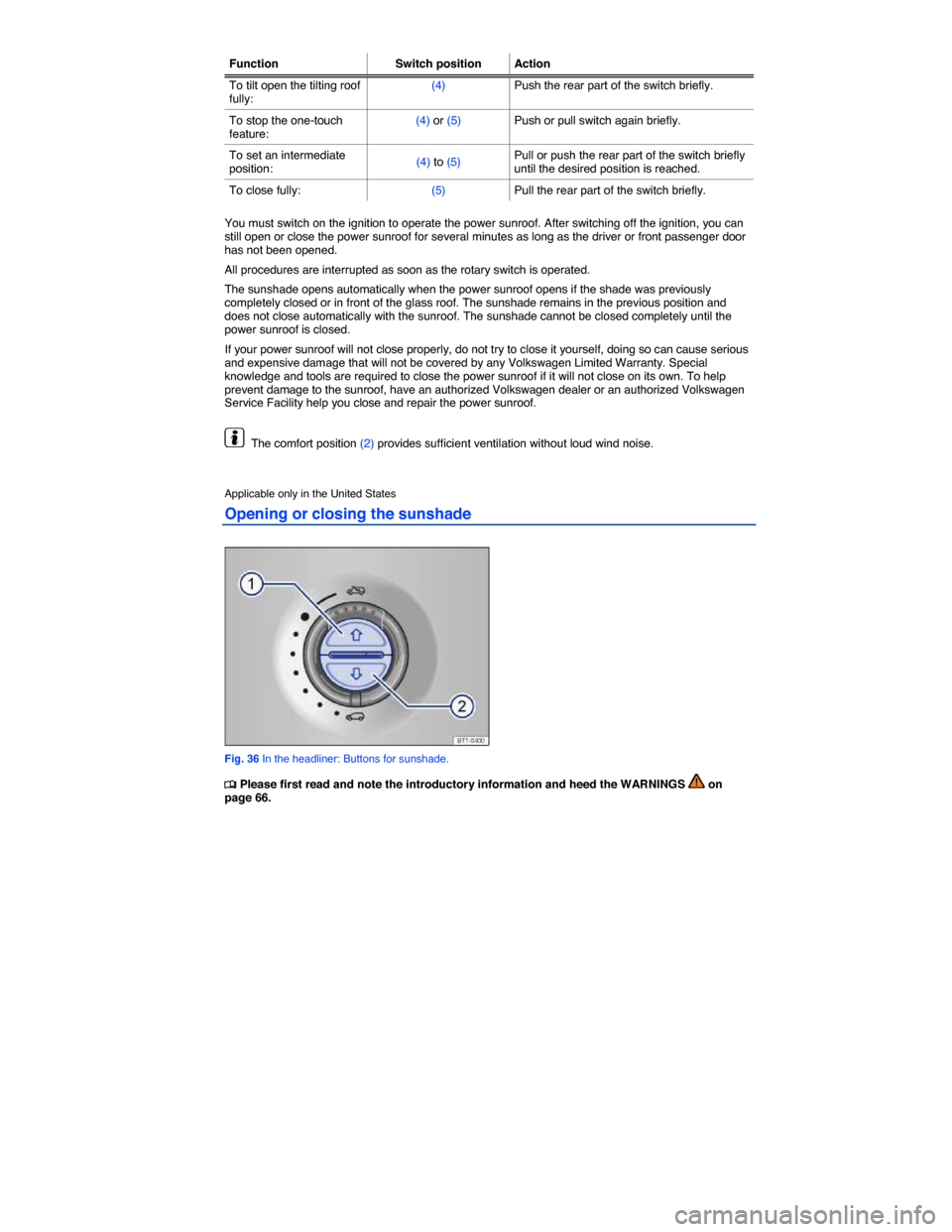 VOLKSWAGEN TOUAREG 2014 2.G Owners Manual  
Function  Switch positionAction
To tilt open the tilting roof fully: (4) Push the rear part of the switch briefly. 
To stop the one-touch feature: (4) or (5) Push or pull switch again briefly. 
To s