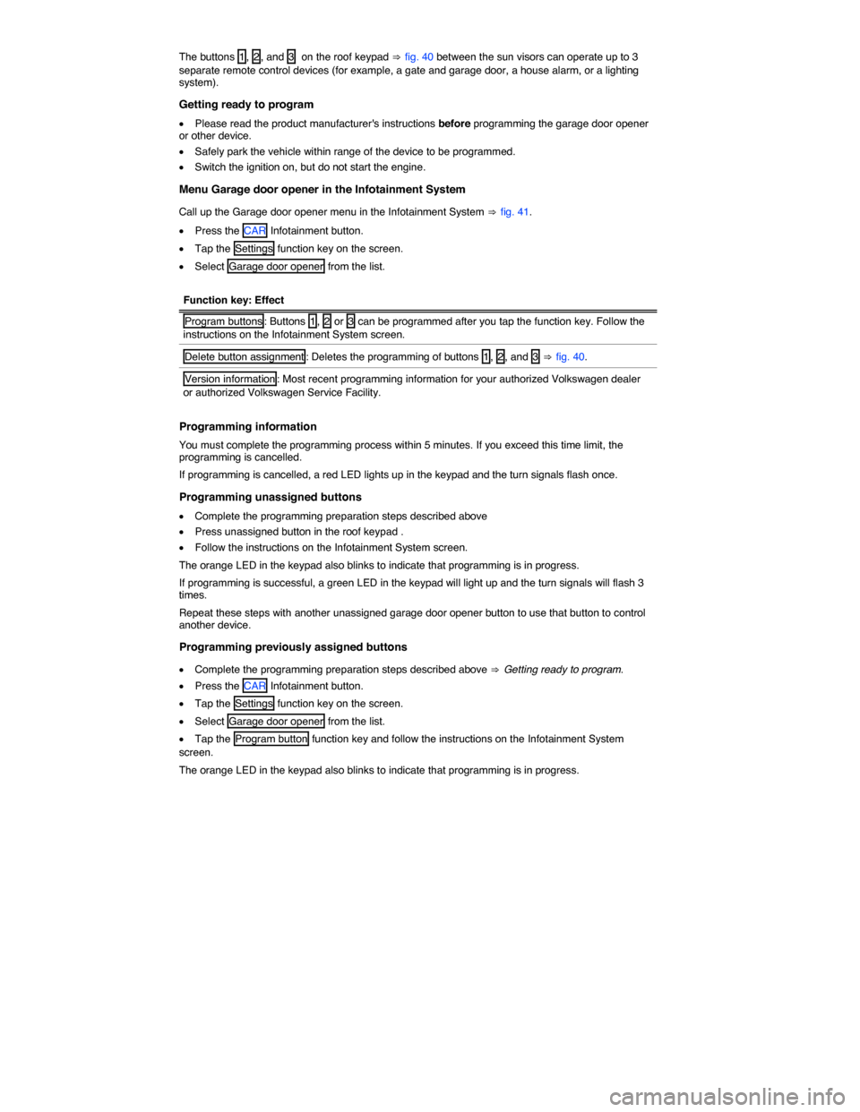 VOLKSWAGEN TOUAREG 2014 2.G Owners Manual  
The buttons  1 ,  2 , and  3   on the roof keypad ⇒ fig. 40 between the sun visors can operate up to 3 separate remote control devices (for example, a gate and garage door, a house alarm, or a lig