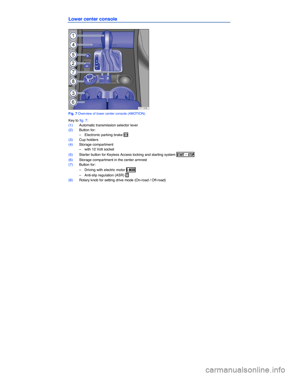 VOLKSWAGEN TOUAREG 2014 2.G Owners Manual  
Lower center console 
 
Fig. 7 Overview of lower center console (4MOTION). 
Key to fig. 7: 
(1) Automatic transmission selector lever  
(2) Button for: 
–  Electronic parking brake �G  
(3) Cup ho