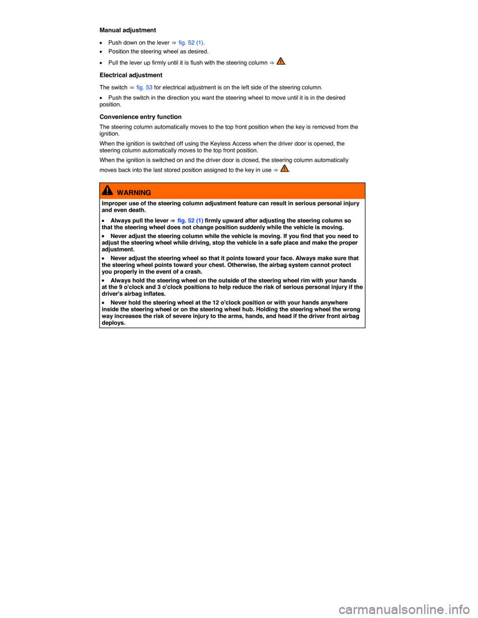 VOLKSWAGEN TOUAREG 2014 2.G User Guide  
Manual adjustment 
�x Push down on the lever ⇒ fig. 52 (1). 
�x Position the steering wheel as desired. 
�x Pull the lever up firmly until it is flush with the steering column ⇒ . 
Electrical ad