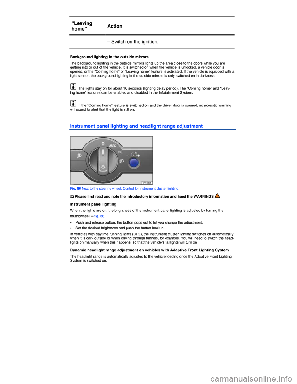 VOLKSWAGEN TOUAREG 2015 2.G Owners Manual  
“Leaving 
home”  Action  
– Switch on the ignition.  
 
Background lighting in the outside mirrors 
The background lighting in the outside mirrors lights up the area close to the doors while y