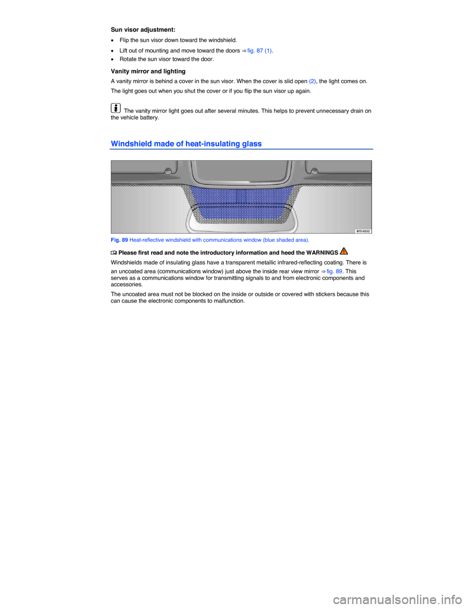 VOLKSWAGEN TOUAREG 2015 2.G Owners Manual  
Sun visor adjustment: 
�x Flip the sun visor down toward the windshield. 
�x Lift out of mounting and move toward the doors ⇒ fig. 87 (1). 
�x Rotate the sun visor toward the door. 
Vanity mirro