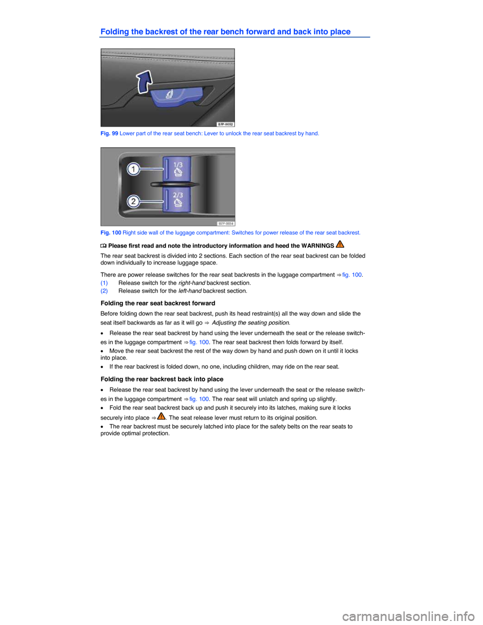 VOLKSWAGEN TOUAREG 2015 2.G Owners Manual  
Folding the backrest of the rear bench forward and back into place 
 
Fig. 99 Lower part of the rear seat bench: Lever to unlock the rear seat backrest by hand. 
 
Fig. 100 Right side wall of the lu