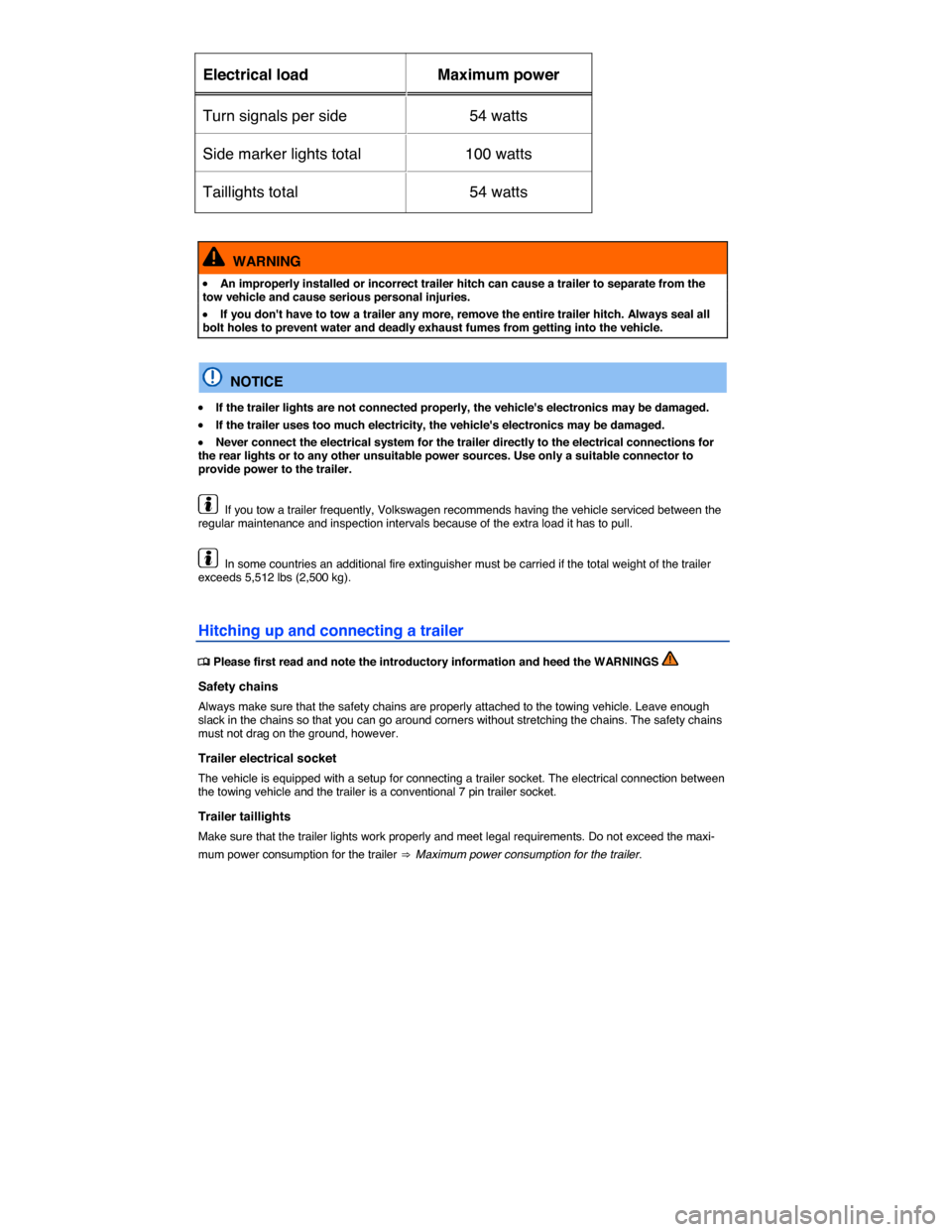 VOLKSWAGEN TOUAREG 2015 2.G Owners Manual  
Electrical load   Maximum power  
Turn signals per side   54 watts  
Side marker lights total   100 watts  
Taillights total   54 watts  
 
  WARNING 
�x An improperly installed or incorrect trailer