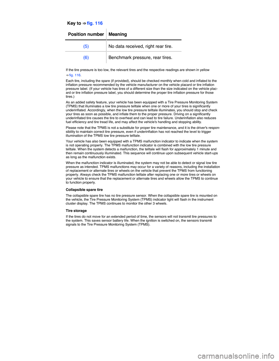 VOLKSWAGEN TOUAREG 2015 2.G Owners Manual  
Key to ⇒ fig. 116  
Position number   Meaning  
(5)   No data received, right rear tire.  
(6)   Benchmark pressure, rear tires.  
 
If the tire pressure is too low, the relevant tires and the r