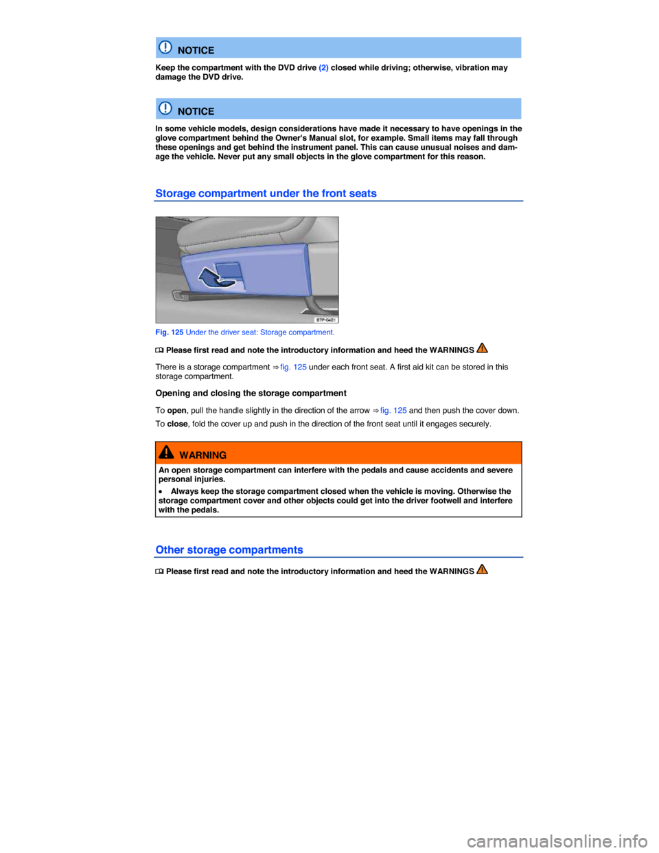 VOLKSWAGEN TOUAREG 2015 2.G Owners Manual  
  NOTICE 
Keep the compartment with the DVD drive (2) closed while driving; otherwise, vibration may damage the DVD drive.  
  NOTICE 
In some vehicle models, design considerations have made it nece