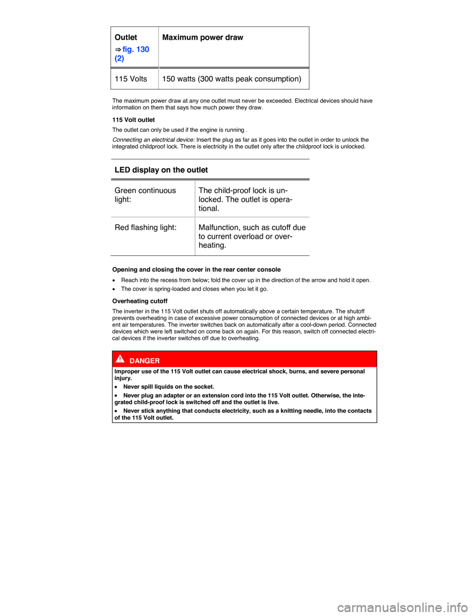 VOLKSWAGEN TOUAREG 2015 2.G Owners Manual  
Outlet 
⇒ fig. 130 
(2)  
Maximum power draw  
115 Volts   150 watts (300 watts peak consumption) 
 
The maximum power draw at any one outlet must never be exceeded. Electrical devices should ha