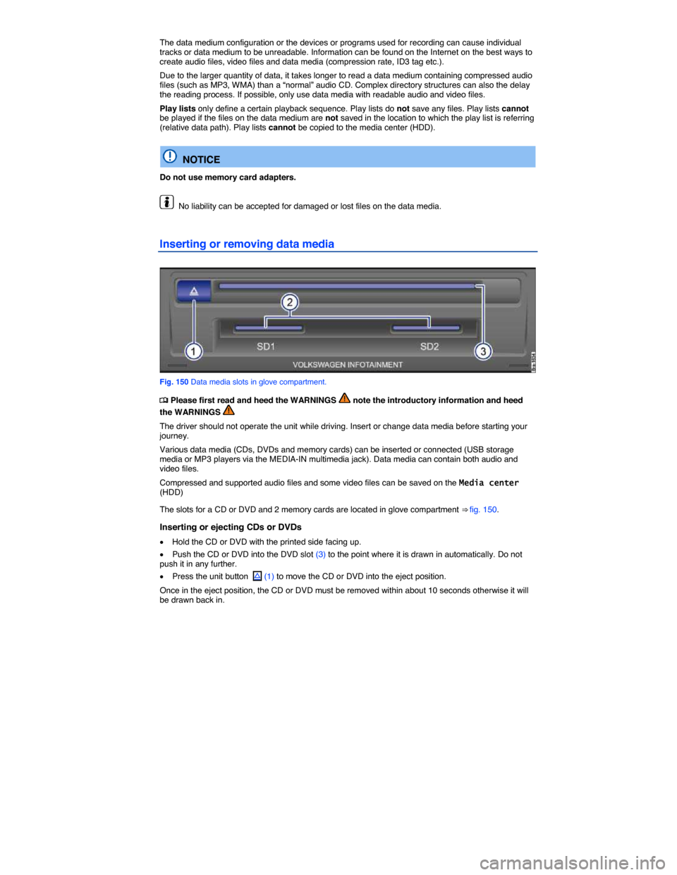 VOLKSWAGEN TOUAREG 2015 2.G Owners Manual  
The data medium configuration or the devices or programs used for recording can cause individual tracks or data medium to be unreadable. Information can be found on the Internet on the best ways to 