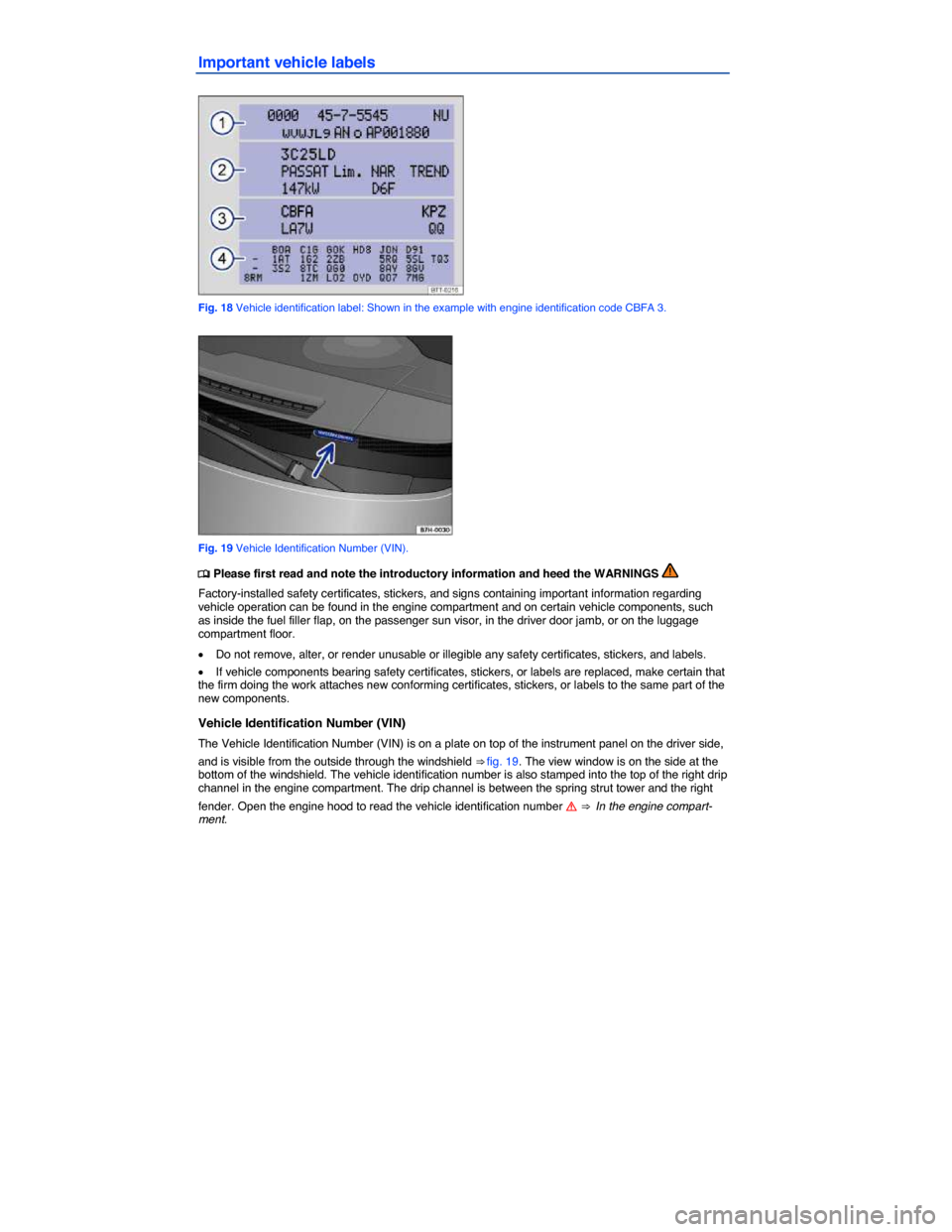 VOLKSWAGEN TOUAREG 2015 2.G Owners Manual  
Important vehicle labels 
 
Fig. 18 Vehicle identification label: Shown in the example with engine identification code CBFA 3. 
 
Fig. 19 Vehicle Identification Number (VIN). 
�