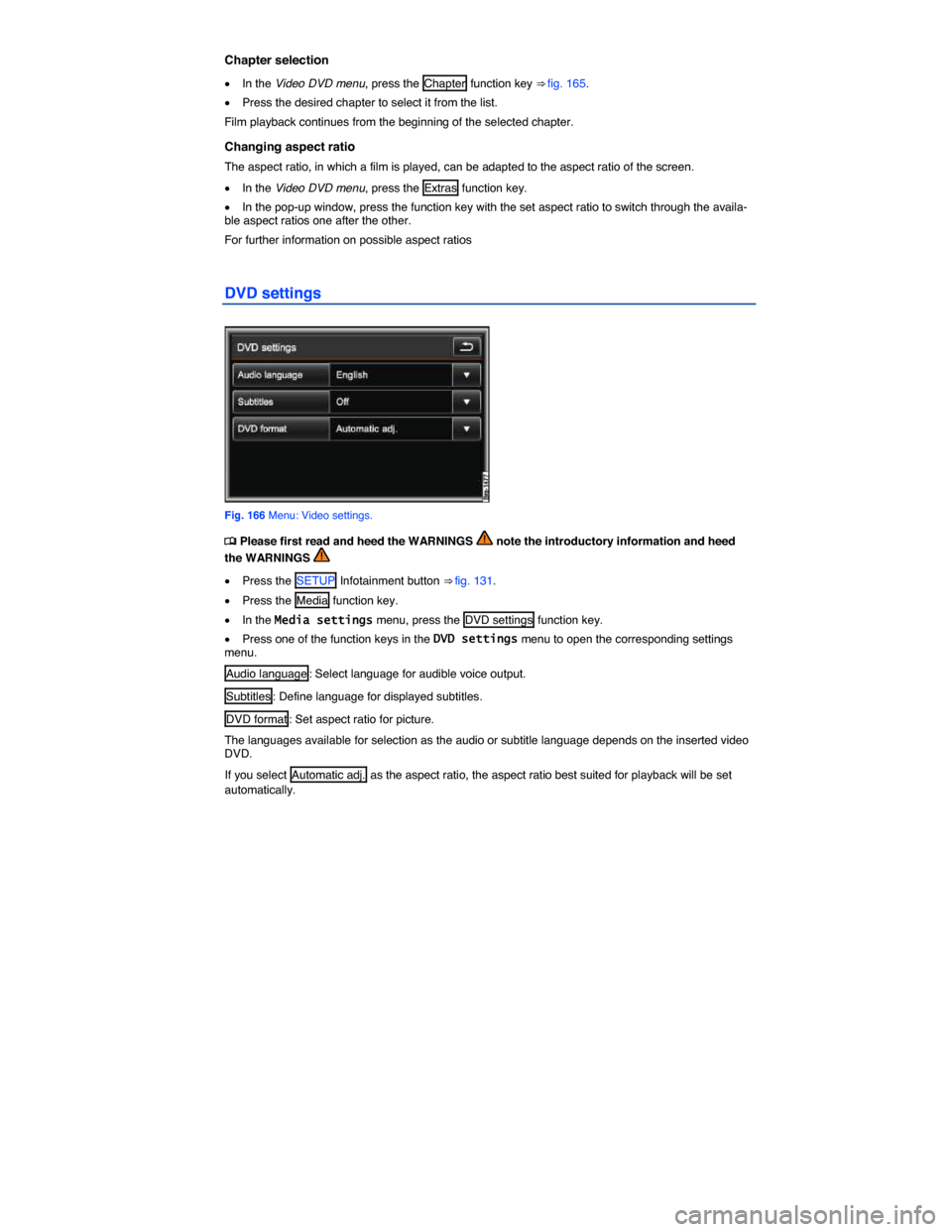 VOLKSWAGEN TOUAREG 2015 2.G Owners Manual  
Chapter selection 
�x In the Video DVD menu, press the  Chapter  function key ⇒ fig. 165. 
�x Press the desired chapter to select it from the list. 
Film playback continues from the beginning of