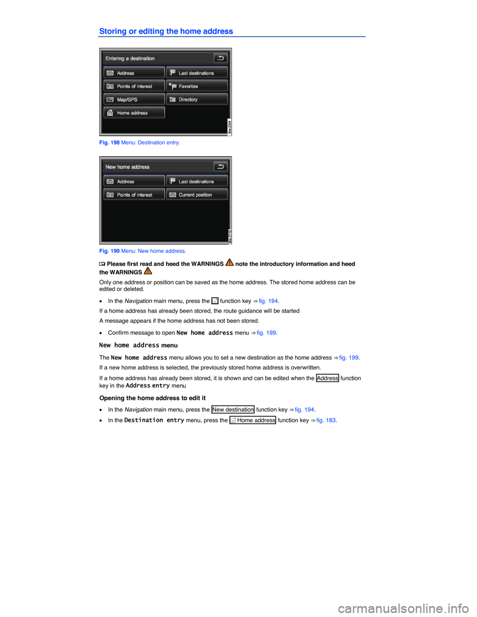 VOLKSWAGEN TOUAREG 2015 2.G Owners Manual  
Storing or editing the home address 
 
Fig. 198 Menu: Destination entry. 
 
Fig. 199 Menu: New home address. 
�