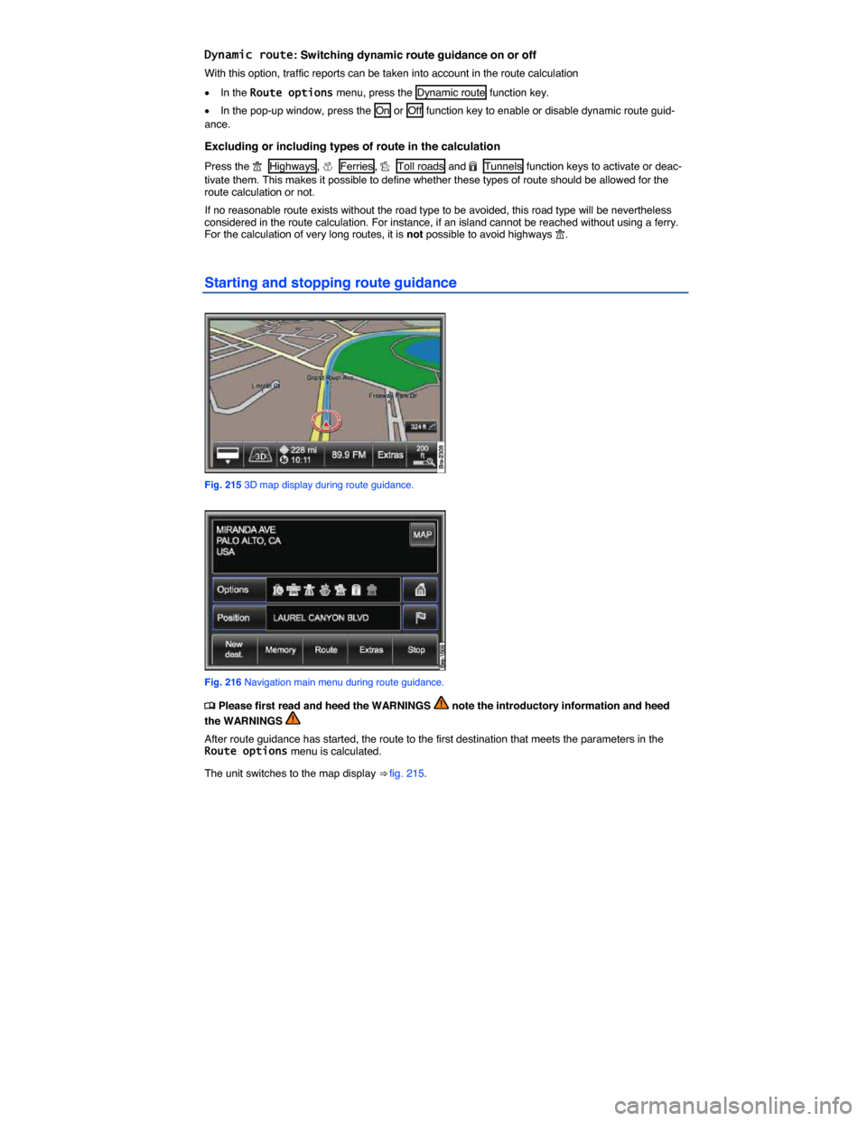 VOLKSWAGEN TOUAREG 2015 2.G Owners Manual  
Dynamic route: Switching dynamic route guidance on or off 
With this option, traffic reports can be taken into account in the route calculation  
�x In the Route options menu, press the  Dynamic rou