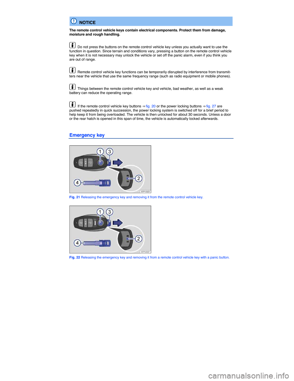 VOLKSWAGEN TOUAREG 2015 2.G Owners Manual  
  NOTICE 
The remote control vehicle keys contain electrical components. Protect them from damage, moisture and rough handling. 
  Do not press the buttons on the remote control vehicle key unless y