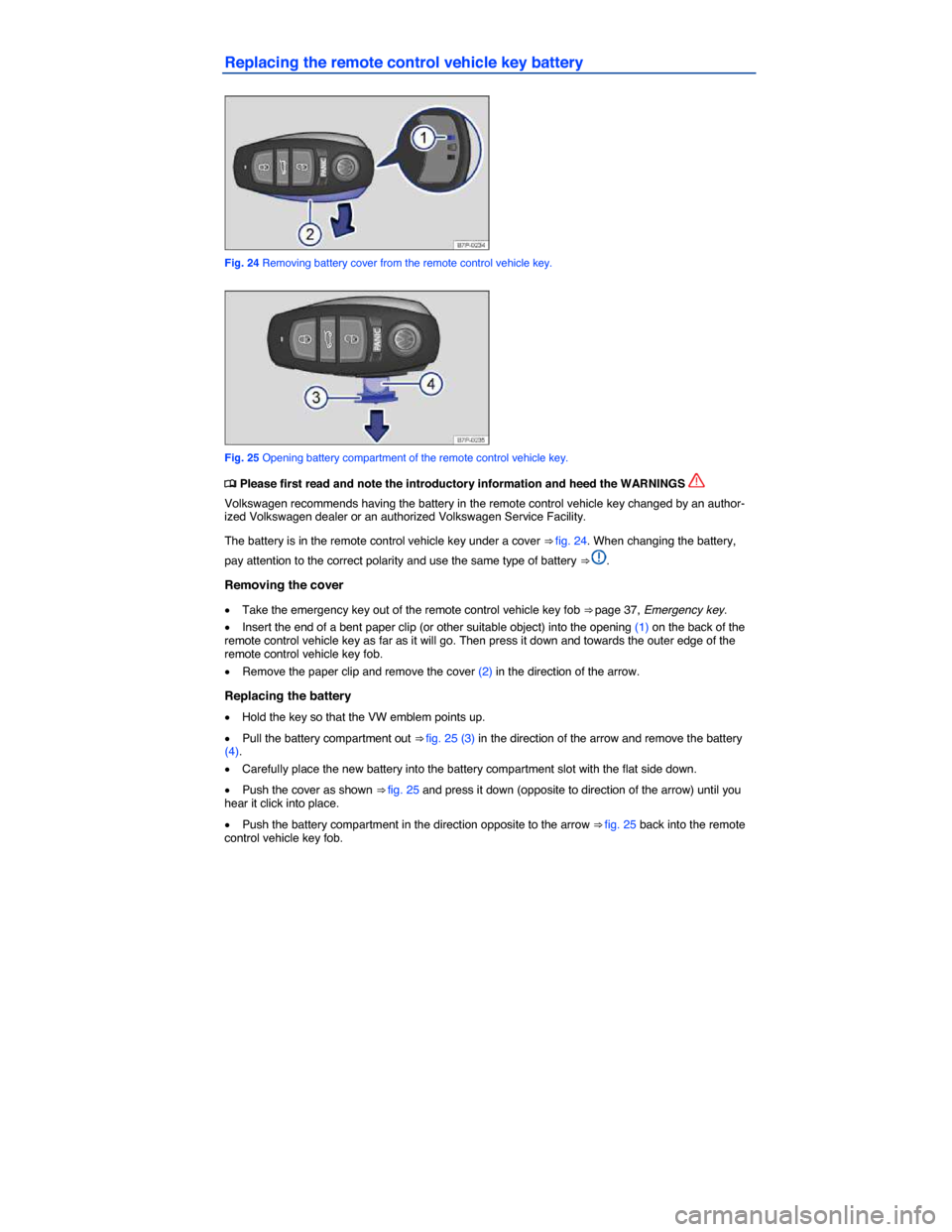 VOLKSWAGEN TOUAREG 2015 2.G Owners Guide  
Replacing the remote control vehicle key battery 
 
Fig. 24 Removing battery cover from the remote control vehicle key. 
 
Fig. 25 Opening battery compartment of the remote control vehicle key. 
�