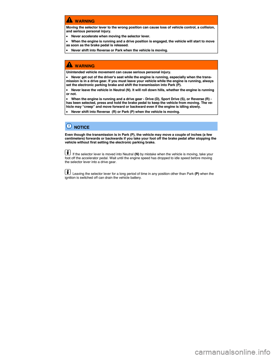 VOLKSWAGEN TOUAREG 2015 2.G Owners Manual  
  WARNING 
Moving the selector lever to the wrong position can cause loss of vehicle control, a collision, and serious personal injury. 
�x Never accelerate when moving the selector lever. 
�x When 