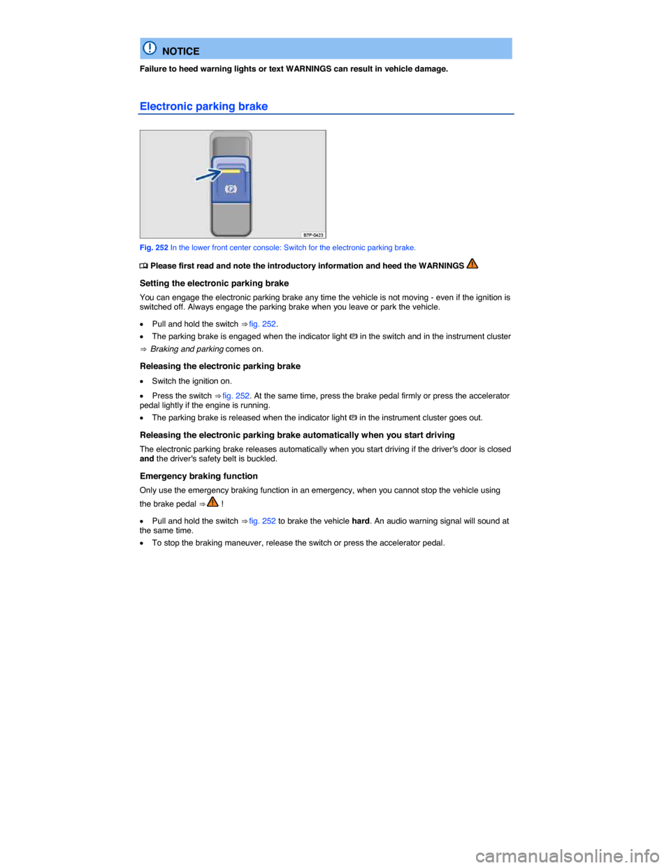 VOLKSWAGEN TOUAREG 2015 2.G Owners Manual  
  NOTICE 
Failure to heed warning lights or text WARNINGS can result in vehicle damage. 
Electronic parking brake 
 
Fig. 252 In the lower front center console: Switch for the electronic parking bra
