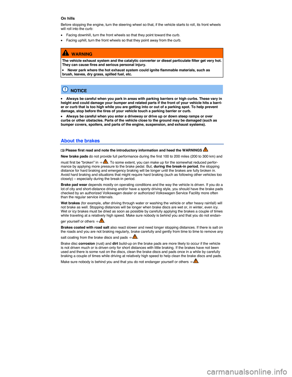VOLKSWAGEN TOUAREG 2015 2.G Owners Manual  
On hills 
Before stopping the engine, turn the steering wheel so that, if the vehicle starts to roll, its front wheels will roll into the curb: 
�x Facing downhill, turn the front wheels so that the