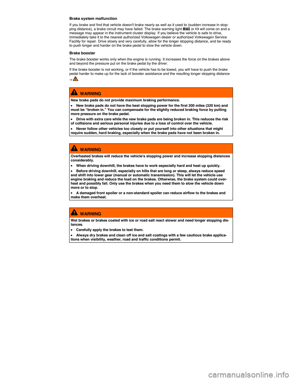 VOLKSWAGEN TOUAREG 2015 2.G Owners Manual  
Brake system malfunction 
If you brake and find that vehicle doesnt brake nearly as well as it used to (sudden increase in stop-ping distance), a brake circuit may have failed. The brake warning li