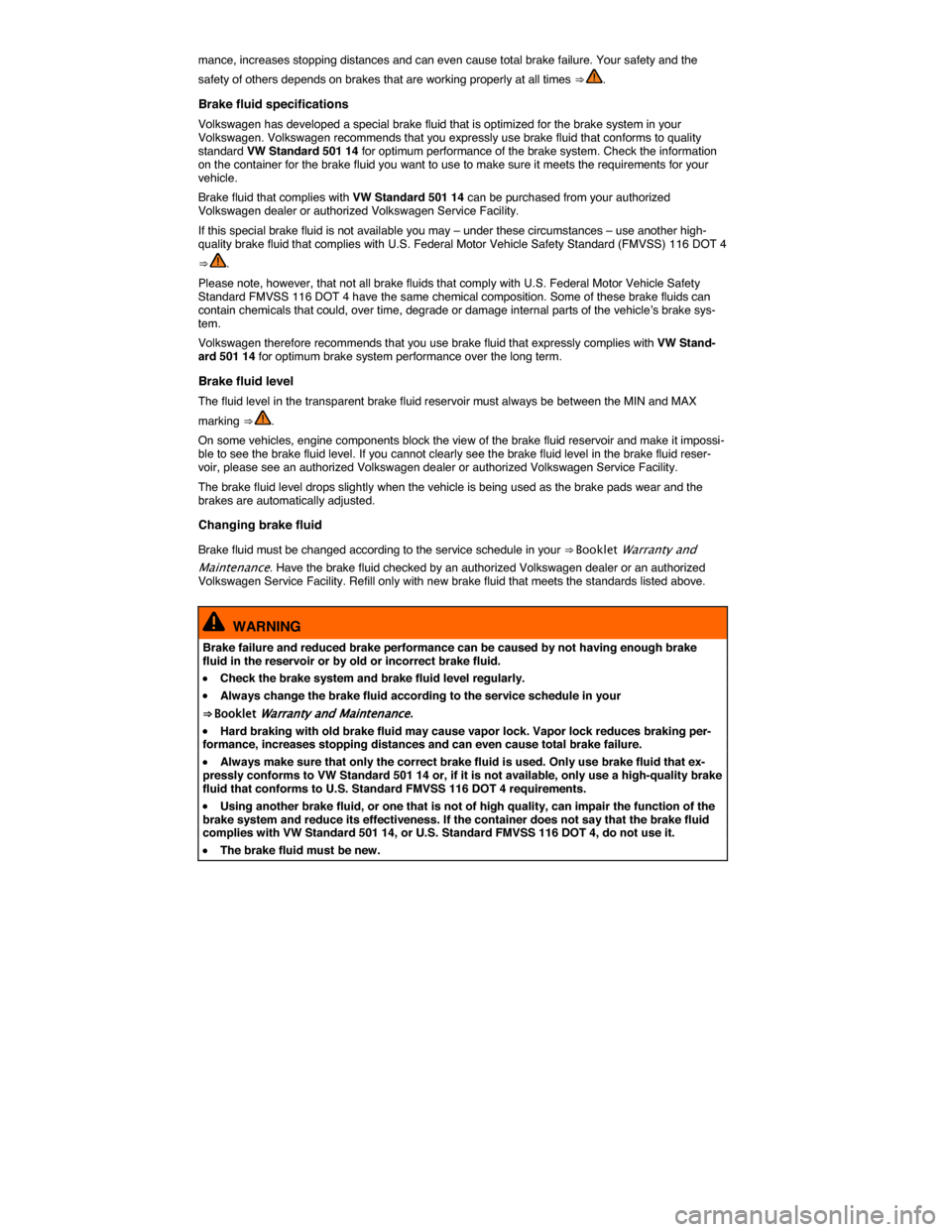VOLKSWAGEN TOUAREG 2015 2.G Owners Manual  
mance, increases stopping distances and can even cause total brake failure. Your safety and the 
safety of others depends on brakes that are working properly at all times ⇒ . 
Brake fluid specif