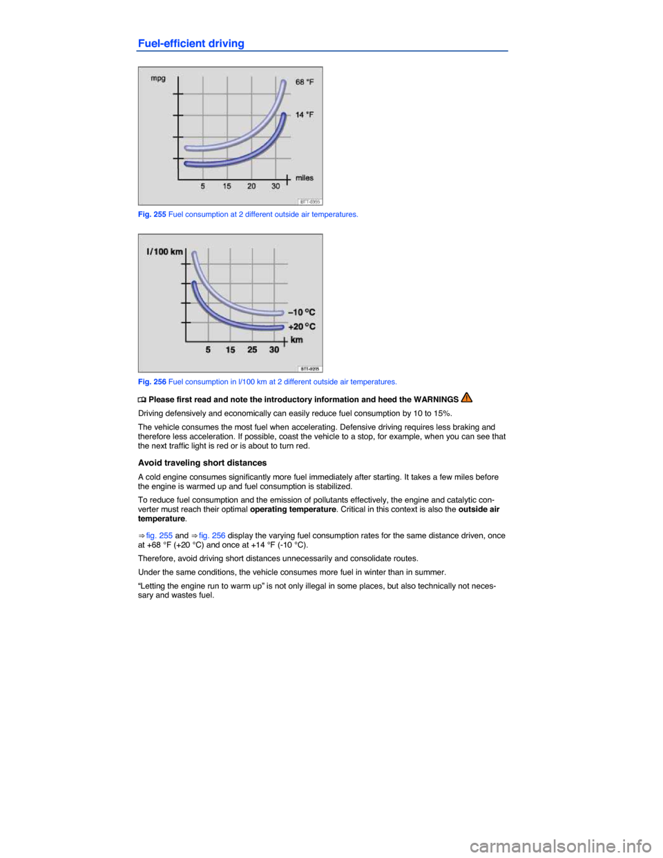 VOLKSWAGEN TOUAREG 2015 2.G Owners Manual  
Fuel-efficient driving 
 
Fig. 255 Fuel consumption at 2 different outside air temperatures. 
 
Fig. 256 Fuel consumption in l/100 km at 2 different outside air temperatures. 
�