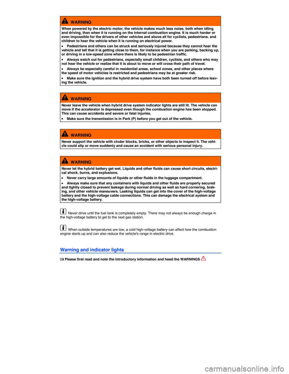VOLKSWAGEN TOUAREG 2015 2.G Owners Manual  
  WARNING 
When powered by the electric motor, the vehicle makes much less noise, both when idling and driving, than when it is running on the internal combustion engine. It is much harder or even i