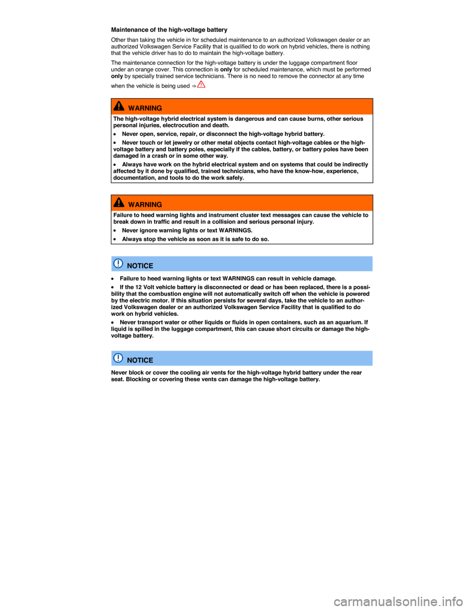 VOLKSWAGEN TOUAREG 2015 2.G Owners Manual  
Maintenance of the high-voltage battery 
Other than taking the vehicle in for scheduled maintenance to an authorized Volkswagen dealer or an authorized Volkswagen Service Facility that is qualified 
