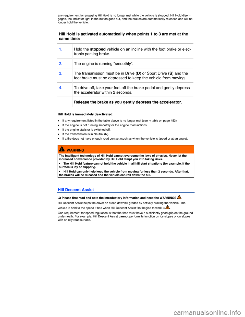 VOLKSWAGEN TOUAREG 2015 2.G Owners Manual  
any requirement for engaging Hill Hold is no longer met while the vehicle is stopped, Hill Hold disen-gages, the indicator light in the button goes out, and the brakes are automatically released and