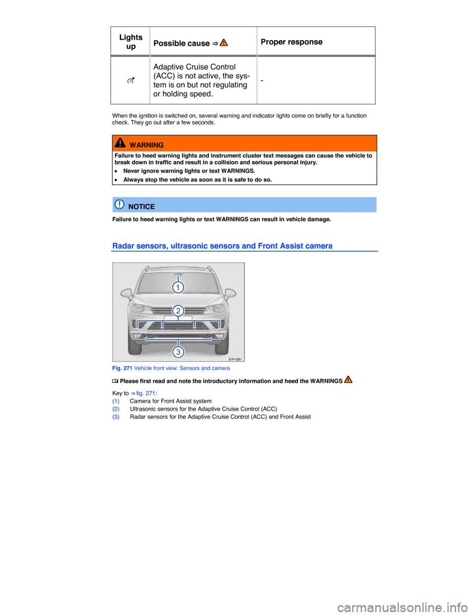 VOLKSWAGEN TOUAREG 2015 2.G Owners Manual  
Lights 
up  Possible cause ⇒   Proper response  
�E  
Adaptive Cruise Control 
(ACC) is not active, the sys-
tem is on but not regulating 
or holding speed.  
-  
 
When the ignition is switched