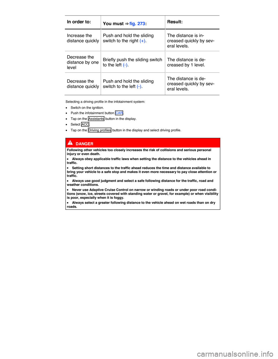 VOLKSWAGEN TOUAREG 2015 2.G Owners Manual  
In order to:  You must ⇒ fig. 273:  Result:  
Increase the 
distance quickly  
Push and hold the sliding 
switch to the right (+).  
The distance is in-
creased quickly by sev-
eral levels.  
De