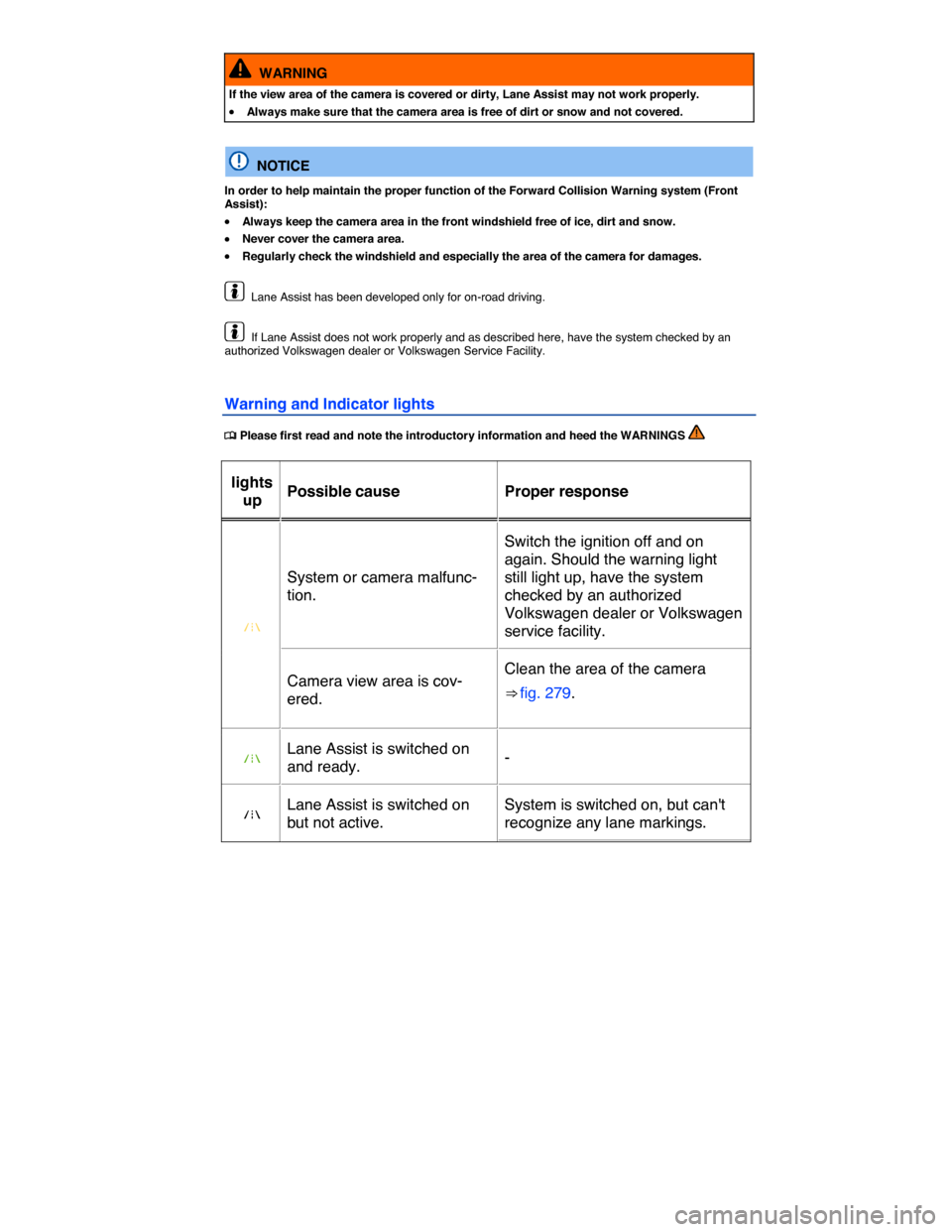 VOLKSWAGEN TOUAREG 2015 2.G Owners Manual  
  WARNING 
If the view area of the camera is covered or dirty, Lane Assist may not work properly. 
�x Always make sure that the camera area is free of dirt or snow and not covered.  
  NOTICE 
In or