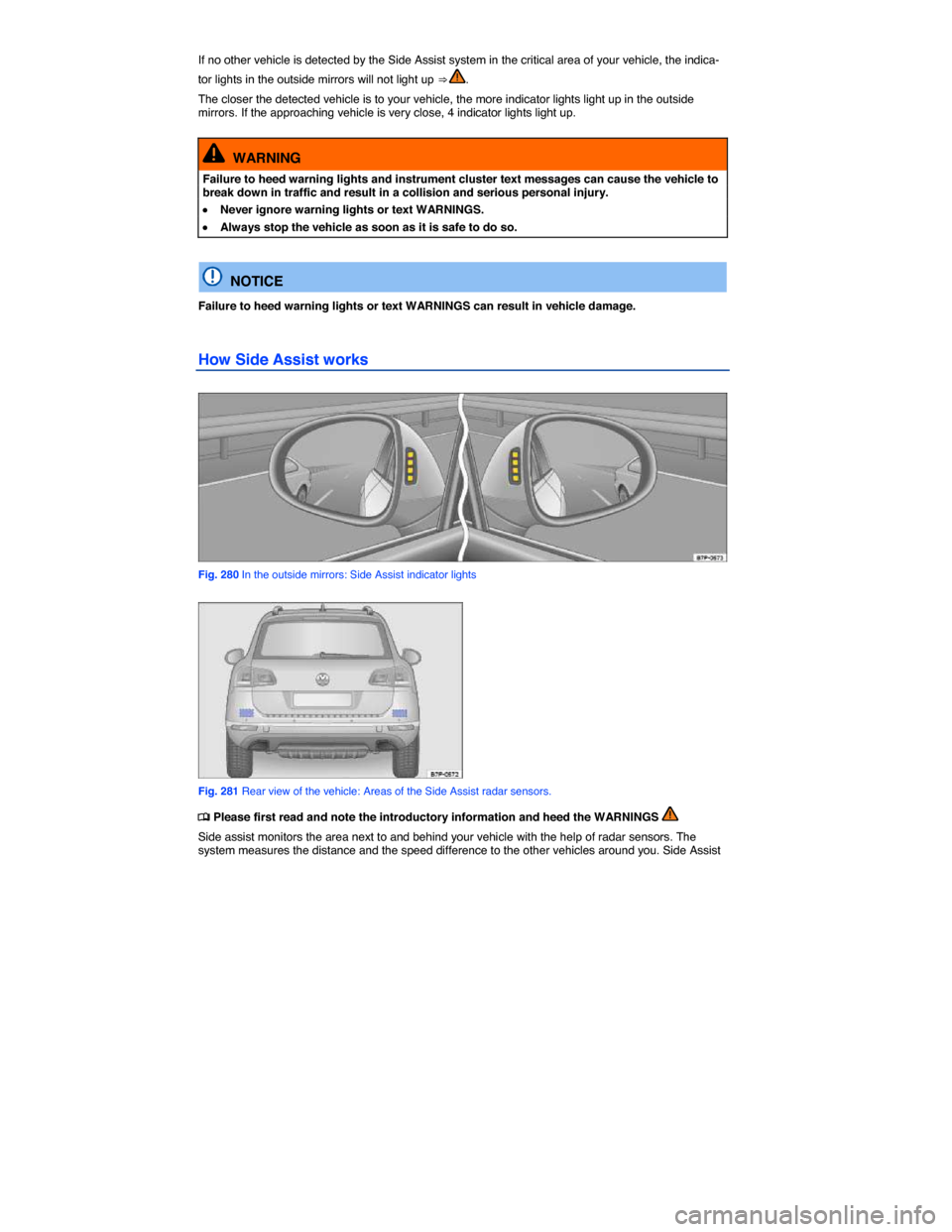 VOLKSWAGEN TOUAREG 2015 2.G Owners Manual  
If no other vehicle is detected by the Side Assist system in the critical area of your vehicle, the indica-
tor lights in the outside mirrors will not light up ⇒ . 
The closer the detected vehic