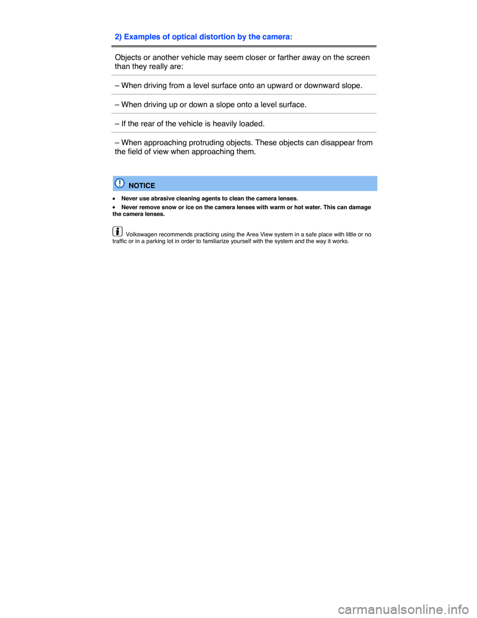 VOLKSWAGEN TOUAREG 2015 2.G Owners Manual  
2) Examples of optical distortion by the camera:  
Objects or another vehicle may seem closer or farther away on the screen 
than they really are:  
– When driving from a level surface onto an upw