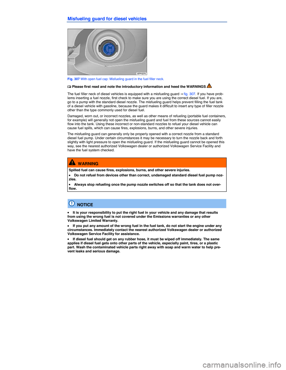 VOLKSWAGEN TOUAREG 2015 2.G Owners Manual  
Misfueling guard for diesel vehicles 
 
Fig. 307 With open fuel cap: Misfueling guard in the fuel filler neck. 
�