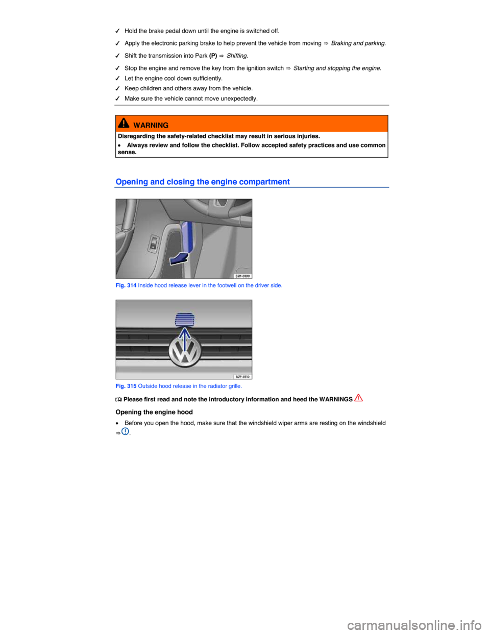 VOLKSWAGEN TOUAREG 2015 2.G Owners Manual  
�d Hold the brake pedal down until the engine is switched off. 
�d Apply the electronic parking brake to help prevent the vehicle from moving ⇒  Braking and parking. 
�d Shift the transmission i