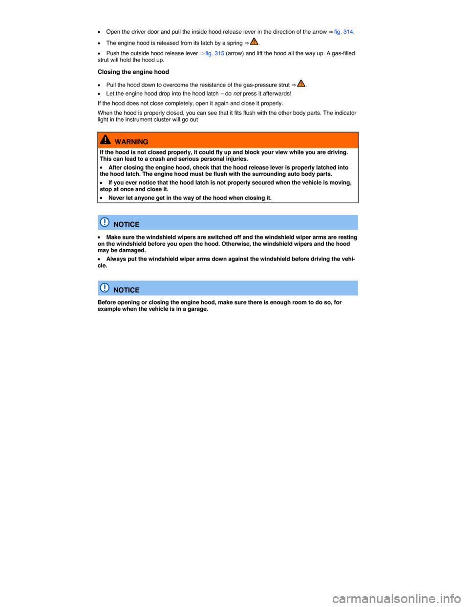 VOLKSWAGEN TOUAREG 2015 2.G Owners Manual  
�x Open the driver door and pull the inside hood release lever in the direction of the arrow ⇒ fig. 314. 
�x The engine hood is released from its latch by a spring ⇒ . 
�x Push the outside h