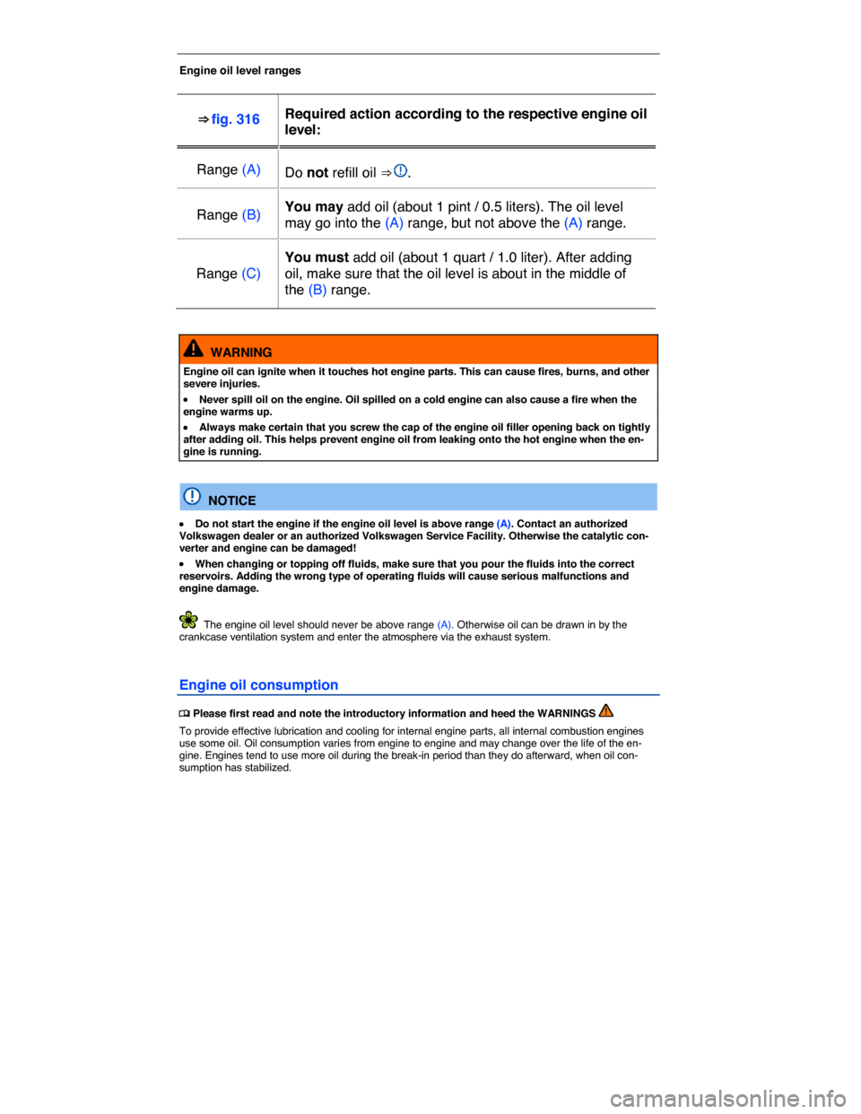 VOLKSWAGEN TOUAREG 2015 2.G Owners Manual  
 
Engine oil level ranges 
 
⇒ fig. 316  Required action according to the respective engine oil 
level:  
Range (A)  Do not refill oil ⇒ .  
Range (B)  You may add oil (about 1 pint / 0.5 li