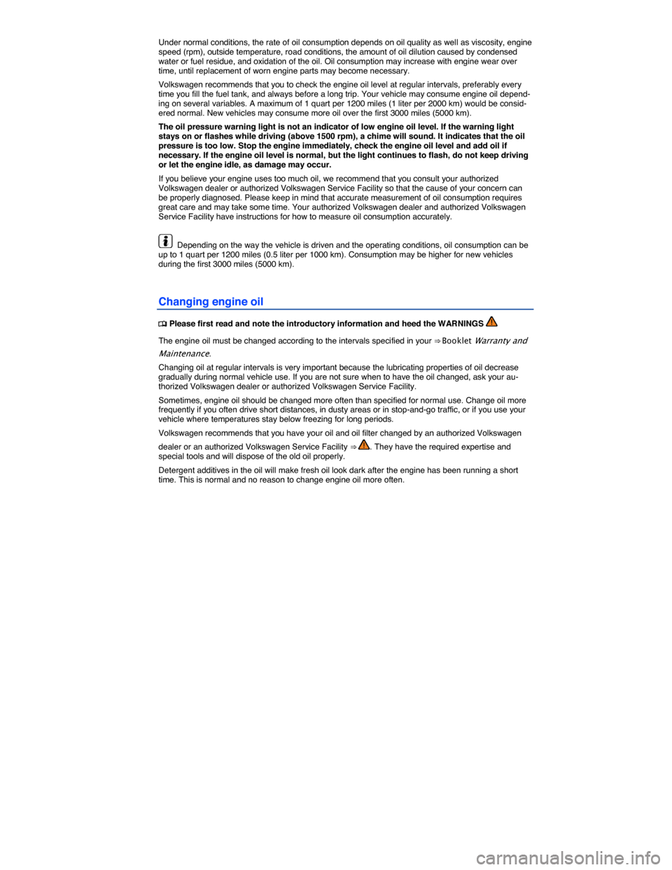 VOLKSWAGEN TOUAREG 2015 2.G Owners Manual  
Under normal conditions, the rate of oil consumption depends on oil quality as well as viscosity, engine speed (rpm), outside temperature, road conditions, the amount of oil dilution caused by conde