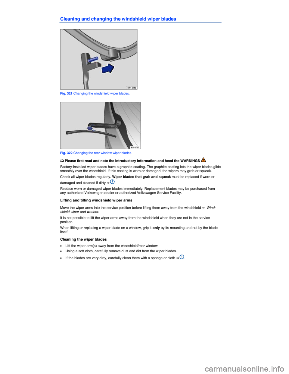 VOLKSWAGEN TOUAREG 2015 2.G Owners Manual  
Cleaning and changing the windshield wiper blades 
 
Fig. 321 Changing the windshield wiper blades. 
 
Fig. 322 Changing the rear window wiper blades. 
�