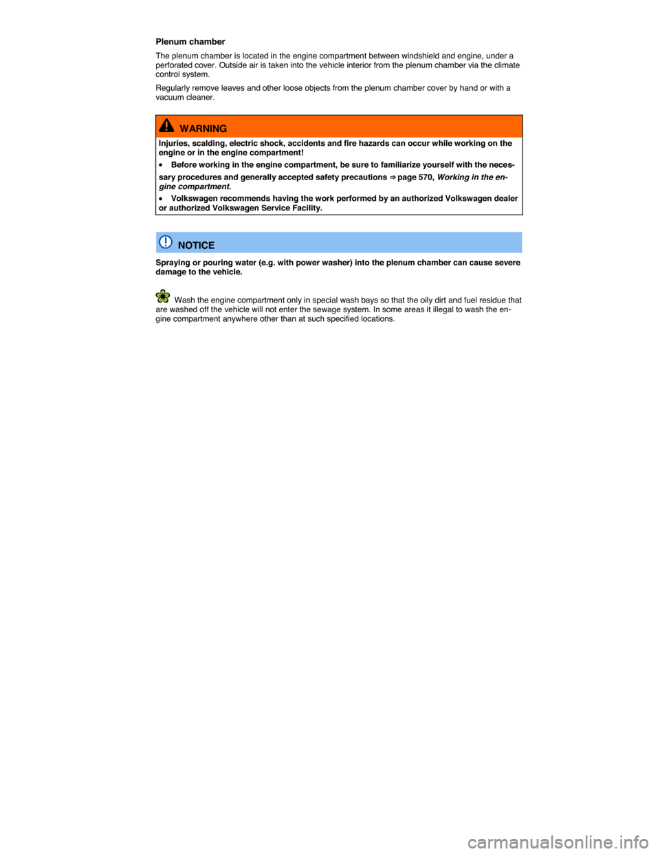 VOLKSWAGEN TOUAREG 2015 2.G Owners Manual  
Plenum chamber 
The plenum chamber is located in the engine compartment between windshield and engine, under a perforated cover. Outside air is taken into the vehicle interior from the plenum chambe