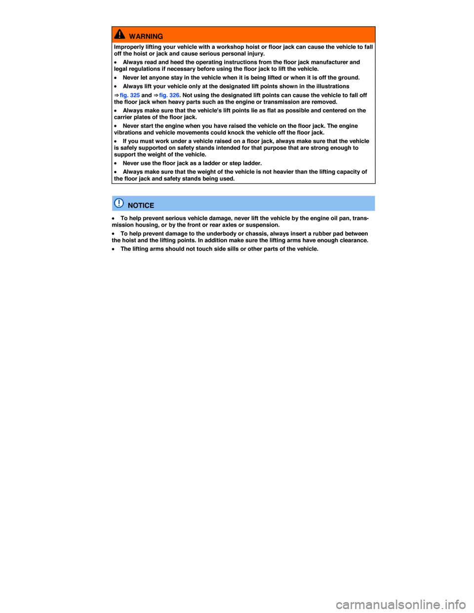 VOLKSWAGEN TOUAREG 2015 2.G Owners Manual  
  WARNING 
Improperly lifting your vehicle with a workshop hoist or floor jack can cause the vehicle to fall off the hoist or jack and cause serious personal injury. 
�x Always read and heed the ope