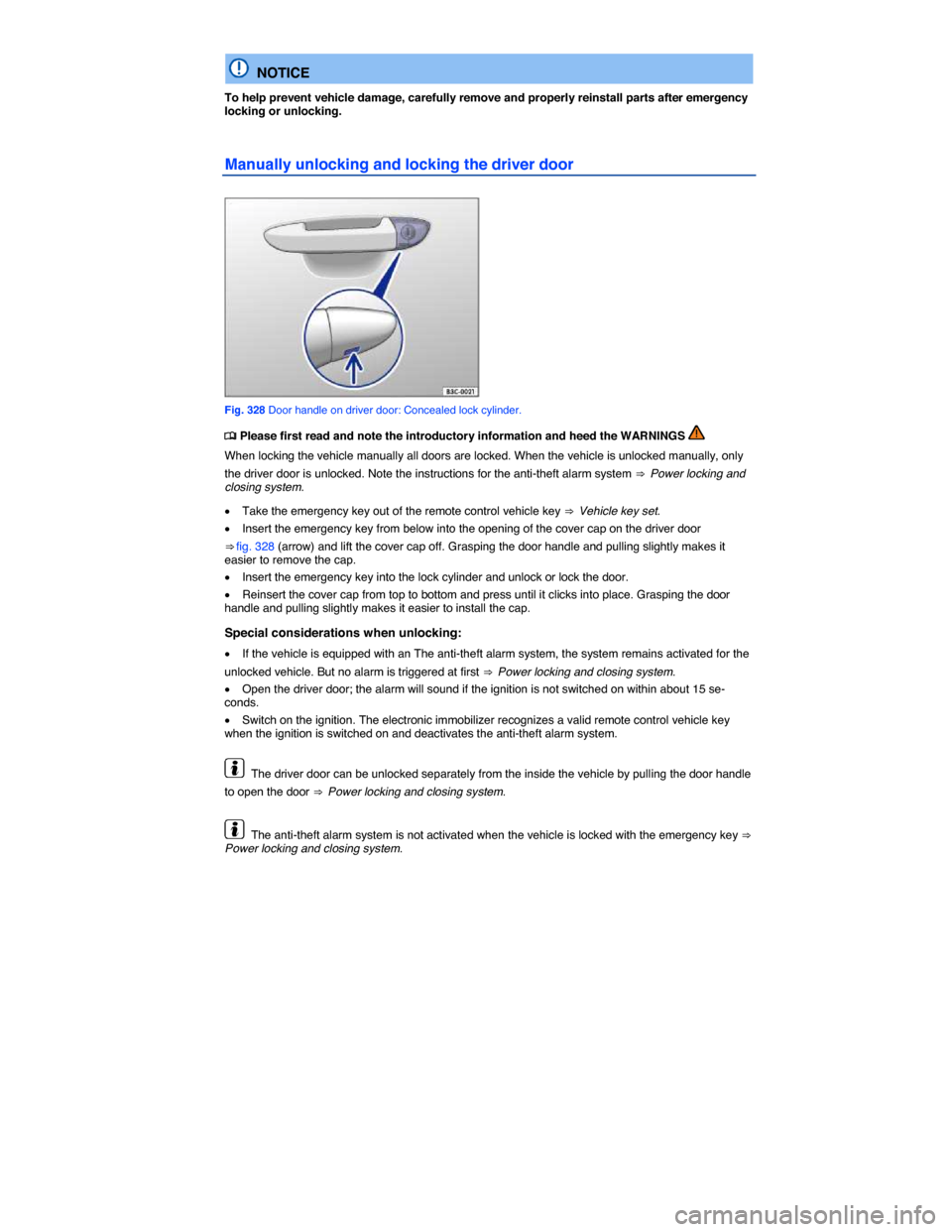 VOLKSWAGEN TOUAREG 2015 2.G Owners Manual  
  NOTICE 
To help prevent vehicle damage, carefully remove and properly reinstall parts after emergency locking or unlocking. 
Manually unlocking and locking the driver door 
 
Fig. 328 Door handle 