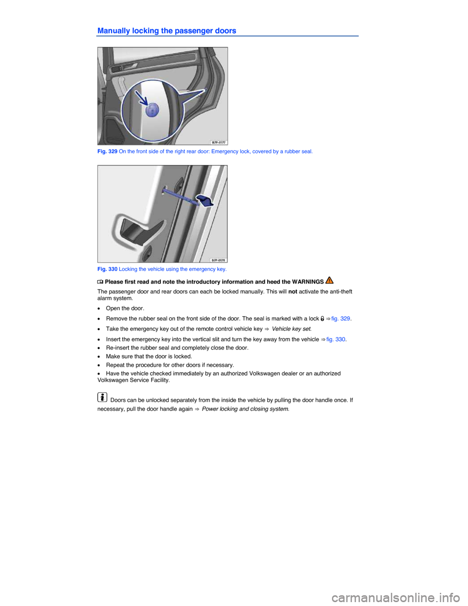VOLKSWAGEN TOUAREG 2015 2.G Owners Manual  
Manually locking the passenger doors 
 
Fig. 329 On the front side of the right rear door: Emergency lock, covered by a rubber seal. 
 
Fig. 330 Locking the vehicle using the emergency key. 
�