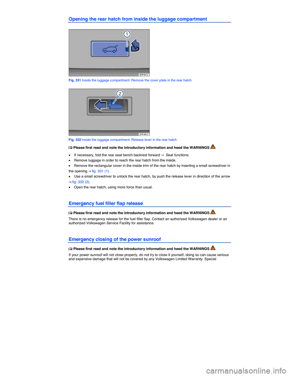 VOLKSWAGEN TOUAREG 2015 2.G Owners Manual  
Opening the rear hatch from inside the luggage compartment 
 
Fig. 331 Inside the luggage compartment: Remove the cover plate in the rear hatch. 
 
Fig. 332 Inside the luggage compartment: Release l