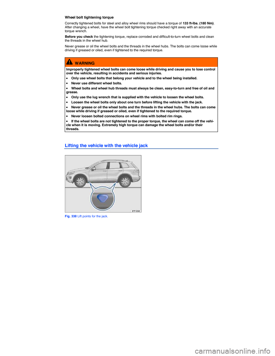 VOLKSWAGEN TOUAREG 2015 2.G Owners Guide  
Wheel bolt tightening torque 
Correctly tightened bolts for steel and alloy wheel rims should have a torque of 133 ft-lbs. (180 Nm). After changing a wheel, have the wheel bolt tightening torque che