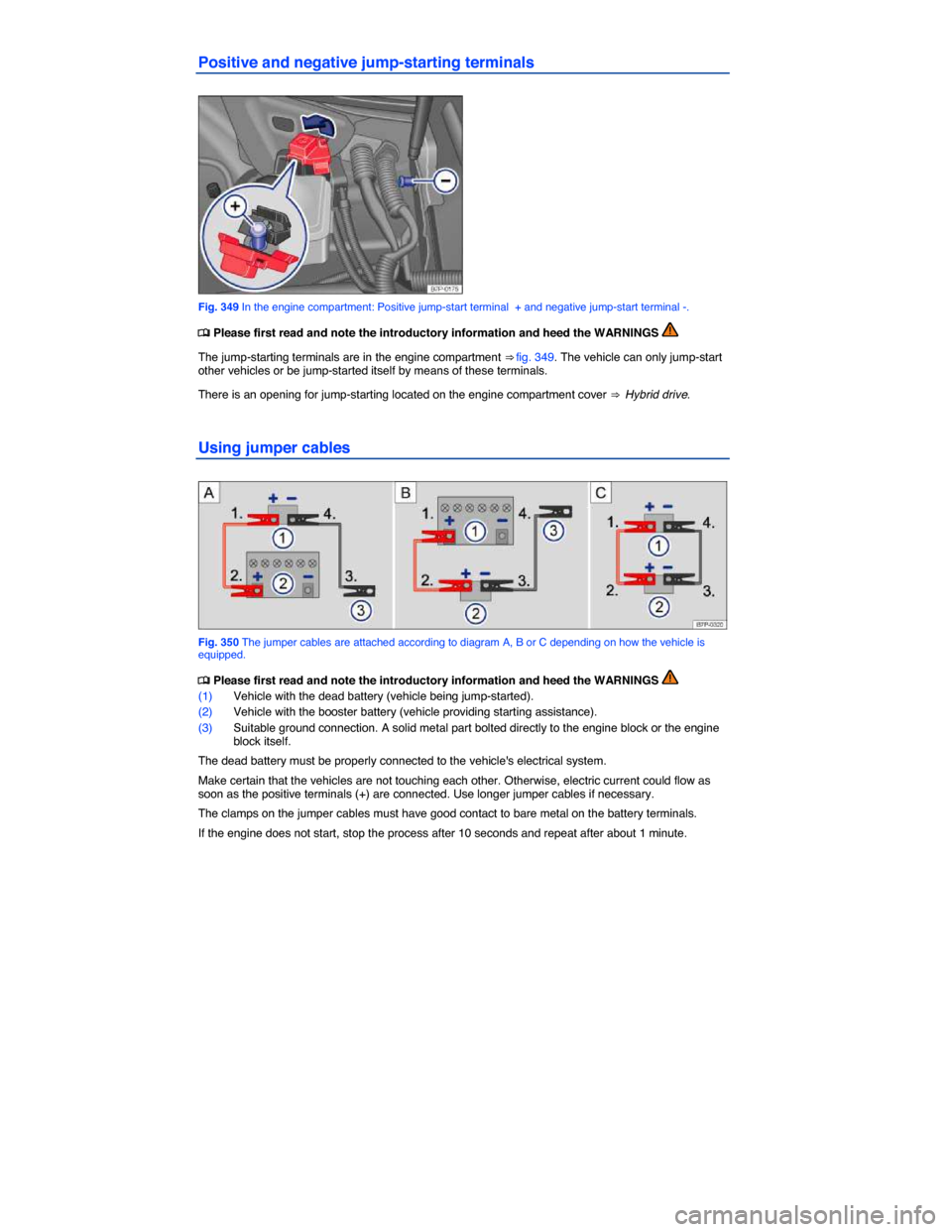 VOLKSWAGEN TOUAREG 2015 2.G Owners Manual  
Positive and negative jump-starting terminals 
 
Fig. 349 In the engine compartment: Positive jump-start terminal  + and negative jump-start terminal -. 
�