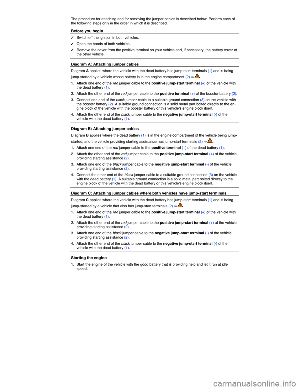 VOLKSWAGEN TOUAREG 2015 2.G Owners Manual  
The procedure for attaching and for removing the jumper cables is described below. Perform each of the following steps only in the order in which it is described. 
Before you begin 
�d Switch off th