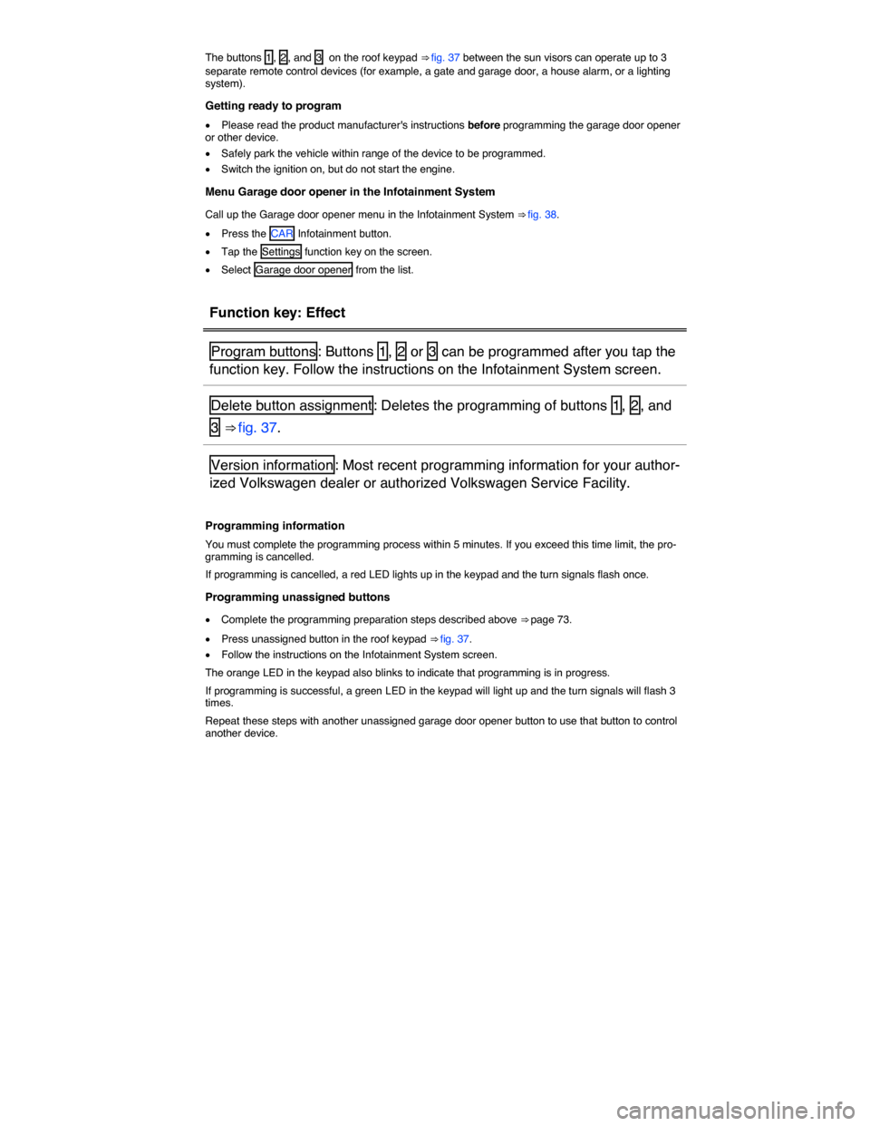 VOLKSWAGEN TOUAREG 2015 2.G Owners Manual  
The buttons  1 ,  2 , and  3   on the roof keypad ⇒ fig. 37 between the sun visors can operate up to 3 separate remote control devices (for example, a gate and garage door, a house alarm, or a l