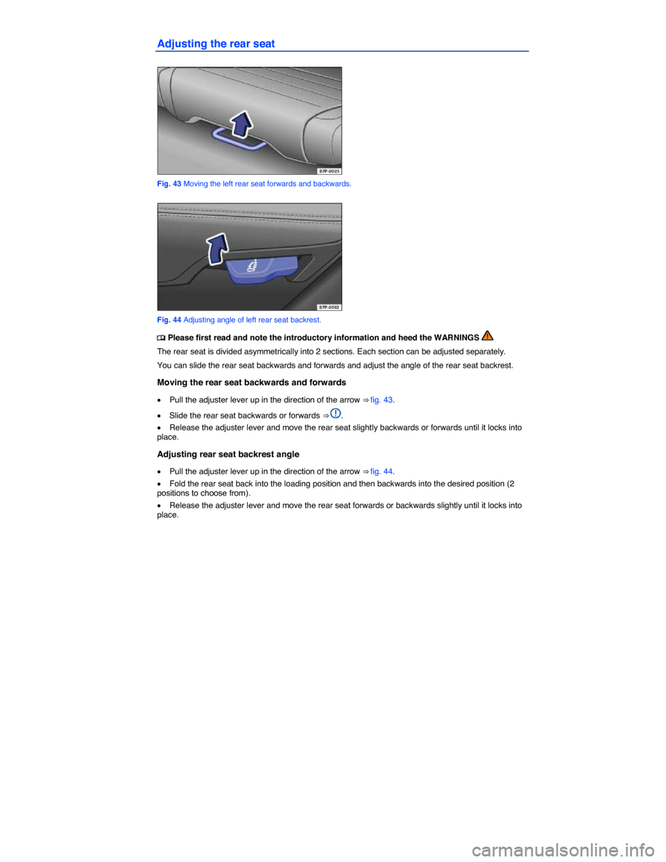 VOLKSWAGEN TOUAREG 2015 2.G Manual Online  
Adjusting the rear seat 
 
Fig. 43 Moving the left rear seat forwards and backwards. 
 
Fig. 44 Adjusting angle of left rear seat backrest. 
�