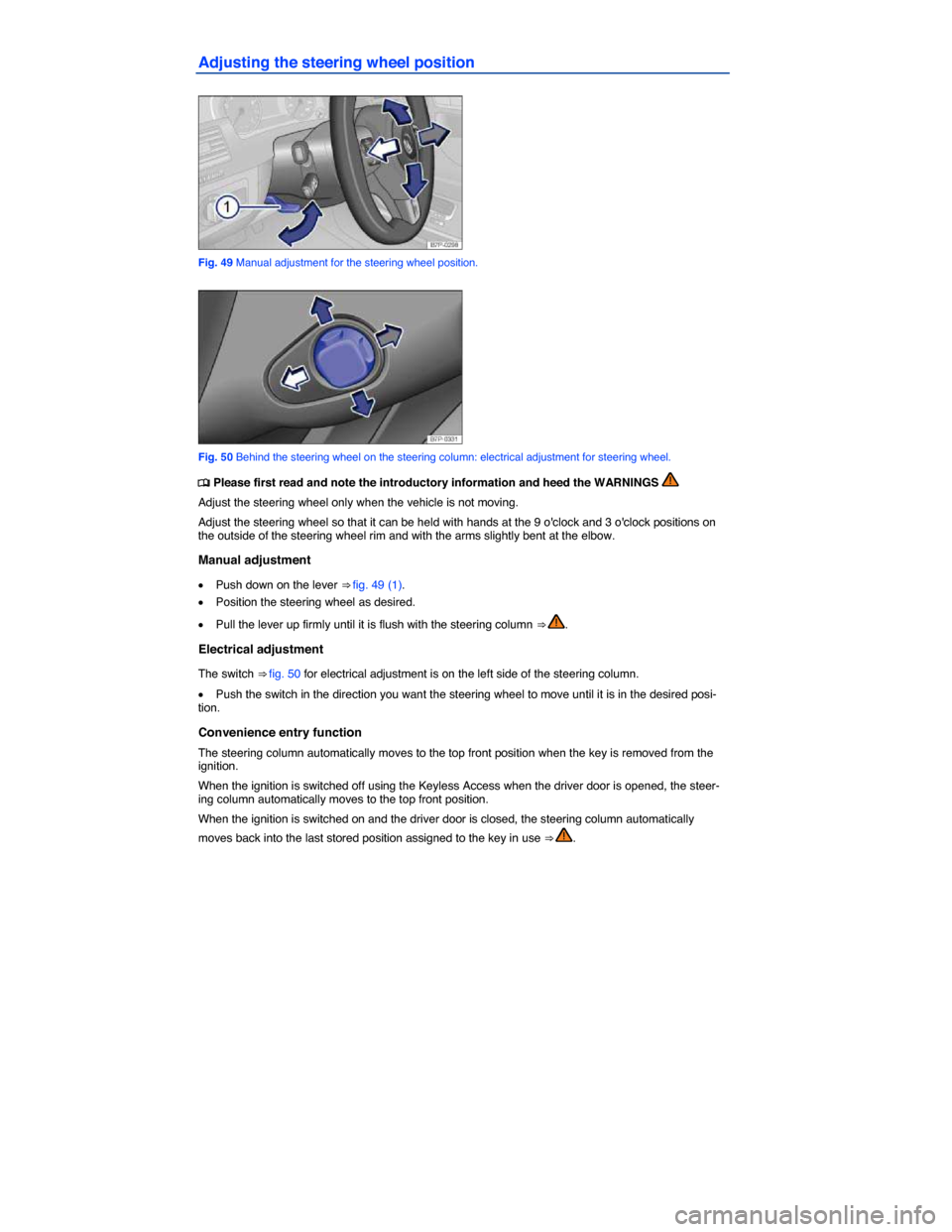 VOLKSWAGEN TOUAREG 2015 2.G Manual Online  
Adjusting the steering wheel position 
 
Fig. 49 Manual adjustment for the steering wheel position. 
 
Fig. 50 Behind the steering wheel on the steering column: electrical adjustment for steering wh